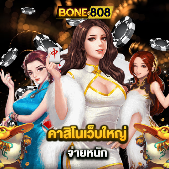 bone808 คาสิโนเว็บใหญ่ จ่ายหนัก