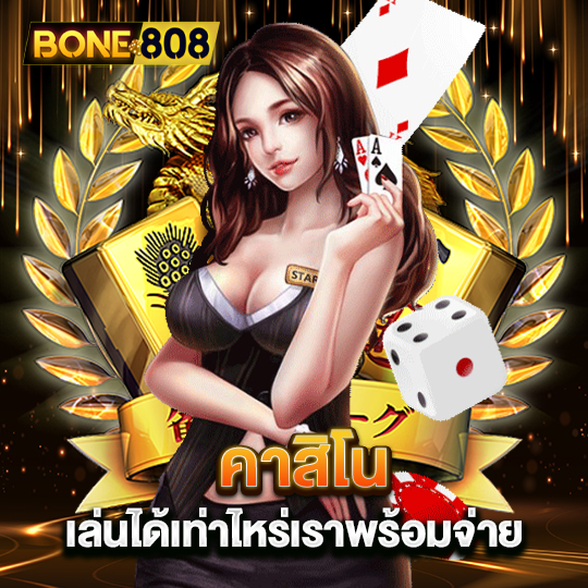 bone808 คาสิโน เล่นได้เท่าไหร่เราพร้อมจ่าย